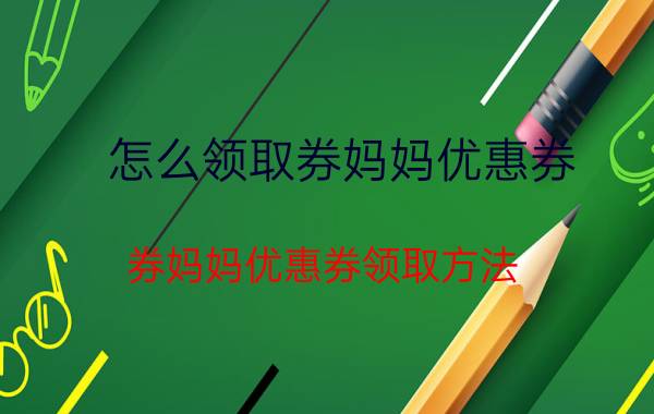 怎么领取券妈妈优惠券 券妈妈优惠券领取方法